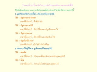 ใบงานที่ 10 เรื่อง คิดวิเคราะห์สร้างทางเลือก และเกณฑ์ที่ใช้
ให้นักเรียนเลือกกระบวนการหรือกิจกรรมที่ต้องน่าจะทาได้เมื่อทากิ...