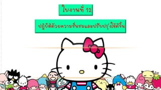 ใบงานที่ 12
ปฏิบัติด้วยความชื่นชมและปรับปรุงให้ดีขึ้น
 