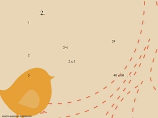 2.
1
24
3-4
2
2 x 3
3 40 x 60 . .
 