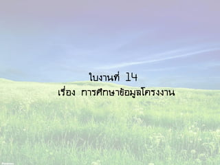 ใบงานที่ 14
เรื่อง การศึกษาข้อมูลโครงงาน
 