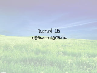 ใบงานที่ 16
ปฏิทินการปฏิบัติงาน
 