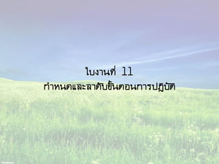 ใบงานที่ 11
กาหนดและลาดับขั้นตอนการปฏิบัติ
 