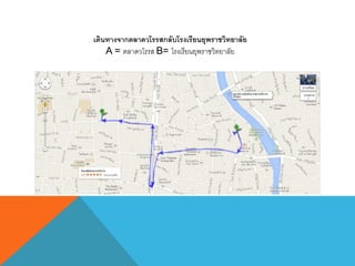 เดินทางจากตลาดวโรรสกลับโรงเรียนยุพราชวิทยาลัย
A = ตลาดวโรรส B= โรงเรียนยุพราชวิทยาลัย
 