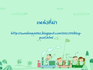 แหล่งที่มา
http://sunshine44361.blogspot.com/2011/09/blog-
post.html
 
