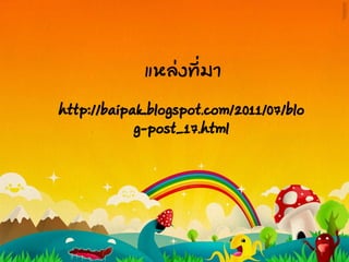 แหล่งที่มา
http://baipak.blogspot.com/2011/07/blo
g-post_17.html
 