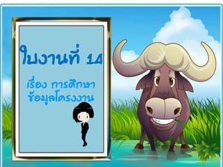 ใบงานที่ 14
เรื่อง การศึกษา
ข้อมูลโครงงาน
 