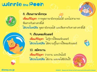 8. เรียนภาษาอังกฤษ
เพื่อแก้ปัญหา การพูดภาษาอังกฤษไม่ได้ และไม่สามารถ
สื่อสารกับต่างชาติได้
ได้ประโยชน์คือ พูดภาอังกฤษได้ และสื่อสารกับชาวต่างชาติได้
9. เรียนคอมพิวเตอร์
เพื่อแก้ปัญหา ไม่รู้การใช้คอมพิวเตอร์
ได้ประโยชน์คือ ได้ความรู้ในการใช้คอมพิวเตอร์
10. สมัครงาน
เพื่อแก้ปัญหา ว่างงาน และเงินไม่มี
ได้ประโยชน์คือ ได้งาน และจะได้มีเงินใช้
 