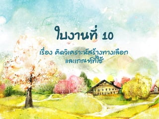 ใบงานที่ 10
เรื่อง คิดวิเคราะห์สร้างทางเลือก
และเกณฑ์ที่ใช้
 