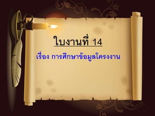 ใบงานที่ 14
เรื่อง การศึกษาข้อมูลโครงงาน
 