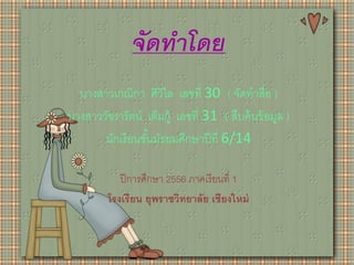 จัดทำโดย
นางสาวเกณิกา ศิวิไล เลขที่ 30 ( จัดทาสื่อ )
นางสาววัชรารัตน์ เต็มกู้ เลขที่ 31 ( สืบค้นข้อมูล )
นักเรียนชั้นมัธยมศึกษาปีที่ 6/14
ปีการศึกษา 2556 ภาคเรียนที่ 1
โรงเรียน ยุพราชวิทยาลัย เชียงใหม่
 