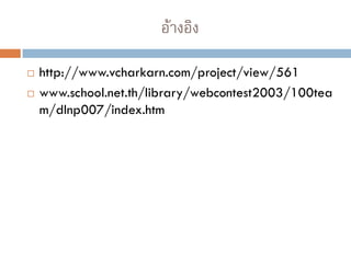 อ้างอิง
 http://www.vcharkarn.com/project/view/561
 www.school.net.th/library/webcontest2003/100tea
m/dlnp007/index.htm‎
 