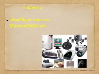 10. สมัครงาน
เพื่อแก้ปัญหา คนตกงาน
ได้ประโยชน์คือมีงานทา
 