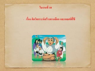 ใบงานที่ 10
• เรื่อง คิดวิเคราะห์สร้างทางเลือก และเกณฑ์ที่ใช้
 