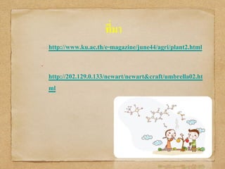 ที่มา
http://www.ku.ac.th/e-magazine/june44/agri/plant2.html
•
http://202.129.0.133/newart/newart&craft/umbrella02.ht
ml
 