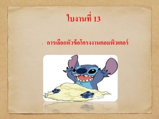 ใบงานที่ 13
• การเลือกหัวข้อโครงงานคอมพิวเตอร์
 