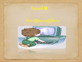 ใบงานที่ 16
• เรื่อง ปฏิทินการปฏิบัติงาน
 