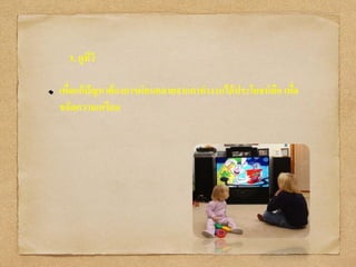 3. ดูทีวี
เพื่อแก้ปัญหาต้องการผ่อนคลายจากกาทางานได้ประโยชน์คือ เพื่อ
ขจัดความเครียด
 