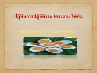 ปฏิทินการปฏิบัติงาน โครงงาน ไข่เค็ม
• รูปแบบการจัดทาโครงงาน E – book จากเรื่องที่เลือก
 