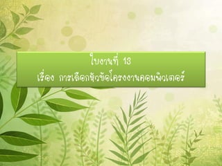 ใบงานที่ 13
เรื่อง การเลือกหัวข้อโครงงานคอมพิวเตอร์
 