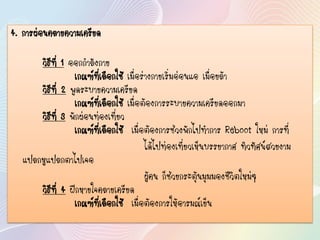 4. การผ่อนคลายความเครียด
วิธีที่ 1 ออกกาลังกาย
เกณฑ์ที่เลือกใช้ เมื่อร่างกายเริ่มอ่อนแอ เมื่อยล้า
วิธีที่ 2 พูดระบายความเครียด
เกณฑ์ที่เลือกใช้ เมื่อต้องการระบายความเครียดออกมา
วิธีที่ 3 พักผ่อนท่องเที่ยว
เกณฑ์ที่เลือกใช้ เมื่อต้องการช่วงพักไปทาการ Reboot ใหม่ การที่
ได้ไปท่องเที่ยวเห็นบรรยากาศ ทิวทัศน์สวยงาม
แปลกหูแปลกตาไปเจอ
ผู้คน ก็ช่วยกระตุ้นมุมมองชีวิตใหม่ๆ
วิธีที่ 4 ฝึกหายใจคลายเครียด
เกณฑ์ที่เลือกใช้ เมื่อต้องการให้อารมณ์เย็น
 