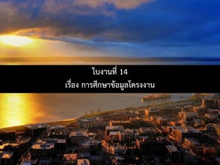 ใบงานที่ 14
เรื่อง การศึกษาขอมูลโครงงาน
 