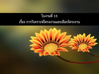 ใบงานที่ 15
เรื่อง การวิเคราะหโครงงานและเลือกโครงงาน
 