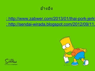 อ้างอิง
: http://www.zabwer.com/2013/01/thai-pork-jerky
: http://sendai-wirada.blogspot.com/2012/09/11.

 
