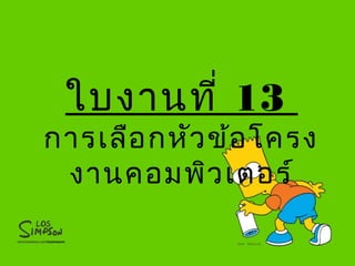 ใบงานที่ 13
การเลือกหัวข้อโครง
งานคอมพิวเตอร์
 