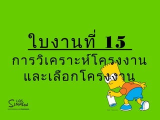 ใบงานที่ 15
การวิเคราะห์โครงงาน
และเลือกโครงงาน
 