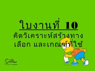 ใบงานที่ 10
คิดวิเคราะห์สร้างทาง
เลือก และเกณฑ์ที่ใช้
 
