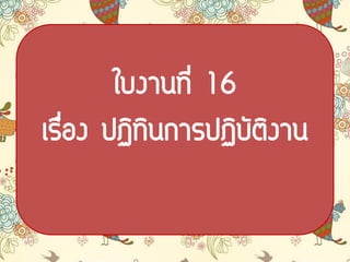 ใบงาȨี่ 16
เรื่อง ปฏิทินการปฏิบัติงาน
 