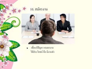 10. สมัครงาน
เพื่อแก้ปัญหา คนตกงาน
ได้ประโยชน์ คือ มีงานทา
 