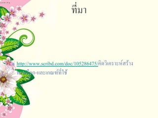 ที่มา
http://www.scribd.com/doc/105286475/คิดวิเคราะห์สร้าง
ทางเลือก-และเกณฑ์ที่ใช้
 