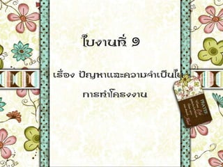 ใบงานที่ 9
• เรื่อง ปัญหาและความจาเป็นใน
การทาโครงงาน
 