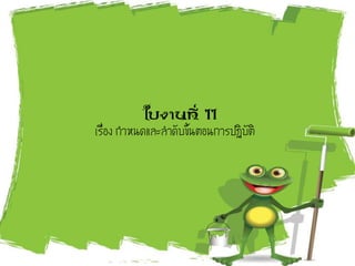 ใบงานที่ 11
เรื่อง กาหนดและลาดับขั้นตอนการปฏิบัติ
 