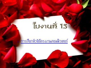 ใบงานที่ 13
• การเลือกหัวข้อโครงงาȨอมพิวเตอร์
 