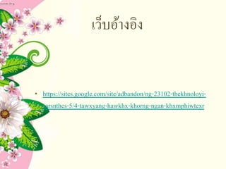 เว็บอ้างอิง
• https://sites.google.com/site/adbandon/ng-23102-thekhnoloyi-
sarsnthes-5/4-tawxyang-hawkhx-khorng-ngan-khxmphiwtexr
 