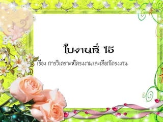 ใบงานที่ 15
• เรื่อง การวิเคราะห์โครงงาȨละ๶ลือกโครงงาน
 