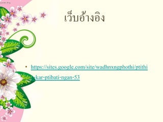 เว็บอ้างอิง
• https://sites.google.com/site/wadhnxngphothi/ptithi
n-kar-ptibati-ngan-53
 