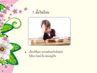 7. ตั้งใจเรียน
เพื่อแก้ปัญหา สภาพสังคมในปัจจุบัน
ได้ประโยชน์ คือ พ่อแม่ภูมิใจ
 