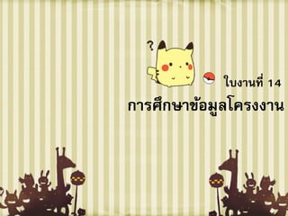 ใบงานที่ 14
การศึกษาข้อมูลโครงงาน
 