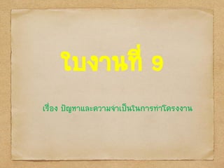 ใบงานที่ 9
เรื่อง ป‟ญหาและความจาเป็นในการทาโครงงาน
 