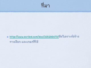 ที่มา
http://www.scribd.com/doc/105286475/คิดวิเคราะห์สร้าง
ทางเลือก-และเกณฑ์ที่ใช้
 