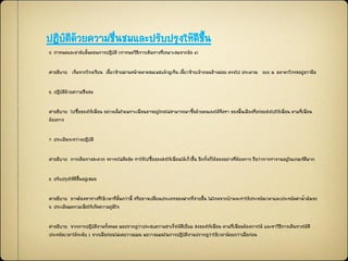 ปฏิบัติด้วยความชื่Ȩมและปรับปรุงให้ดีྺึ้น
5. กาหนดและลาดับขั้นตอนการปฏิบัติ (กาหนดวิธีการเดินทางที่เหมาะสมจากข้อ 4)
คาอธิบาย เริ่มจากโรงเรียน เลี้ยวซ้ายผ่านหน้าตลาดสมเพชแล้วยูเทิน เลี้ยวซ้ายเข้าถนนช้างม่อย ตรงไป ประมาณ 800 ม. ตลาดวโรรสอยู่ขวามือ
6. ปฏิบัติด้วยความชื่นชม
คาอธิบาย ไปซื้อของให้เพื่อน อย่างเต็มใจเพราะเพื่อนอาจอยู่ไกลไม่สามารถมาซื้อด้วยตนเองได้จึงหา ของพื้นเมืองที่อร่อยส่งไปให้เพื่อน ตามที่เพื่อน
ต้องการ
7. ประเมินระหว่างปฏิบัติ
คาอธิบาย การเดินทางสะดวก จราจรไม่ติดขัด ทาให้ไปซื้อของส่งให้เพื่อนได้เร็วขึ้น อีกทั้งก็ได้ของอย่างที่ต้องการ ถือว่าการทางานอยู่ในเกณฑ์ดีมาก
8. ปรับปรุงให้ดีขึ้นอยู่เสมอ
คาอธิบาย อาจต้องหาทางที่ใช้เวลาที่สั้นกว่านี้ หรืออาจเปลี่ยนประเภทของฝากที่ง่ายขึ้น ไม่ไกลจากบ้านจะทาให้ประหยัดเวลาและประหยัดค่าน้ามันรถ
9. ประเมินผลรวมเพื่อให้เกิดความภูมิใจ
คาอธิบาย จากการปฏิบัติงานทั้งหมด ผลปรากฏว่าประสบความสาเร็จได้ดีเยี่ยม ส่งของให้เพื่อน ตามที่เพื่อนต้องการได้ และหาวิธีการเดินทางได้ดี
ประหยัดเวลาได้ระดับ 1 จากเมื่อก่อนไม่เคยวางแผน พอวางแผนในการปฏิบัติงานปรากฏว่าใช้เวลาน้อยกว่าเมื่อก่อน
 