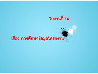 เรื่อง การศึกษาข้อมูลโครงงาน
ใบงานที่ 14
 