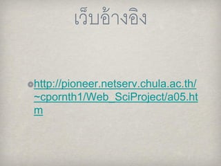 เว็บอ้างอิง
http://pioneer.netserv.chula.ac.th/
~cpornth1/Web_SciProject/a05.ht
m
 