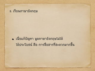 8. เรียนภาษาอังกฤษ
เพื่อแก้ป‟ญหา พูดภาษาอังกฤษไม่ได้
ได้ประโยชน์ คือ การสื่อสารที่สะดวกมากขึ้น
 