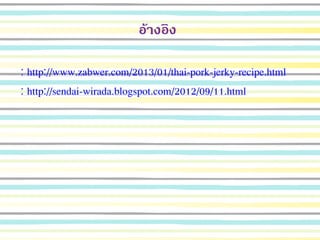 อ้างอิง
: http://www.zabwer.com/2013/01/thai-pork-jerky-recipe.html
: http://sendai-wirada.blogspot.com/2012/09/11.html
 