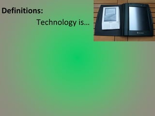 Definitions: Technology is… 