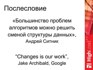 Послесловие
«Большинство проблем
алгоритмов можно решить
сменой структуры данных»,
Андрей Ситник
“Changes is our work”,
Jake Archibald, Google
 